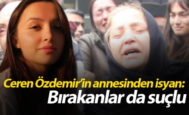 Ceren Özdemir’in annesinden isyan: Bırakanlar da suçlu