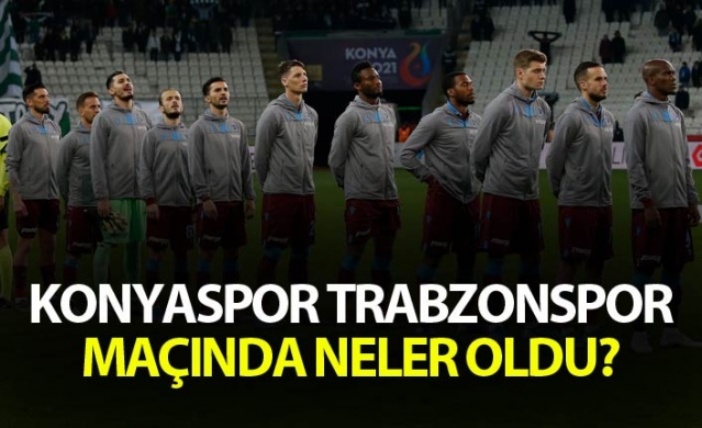 Konyaspor Trabzonspor maçında neler oldu?