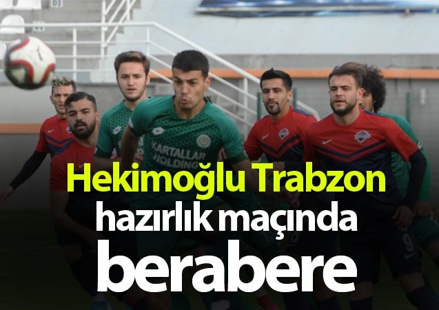 Hekimoğlu Trabzon hazırlık maçında berabere