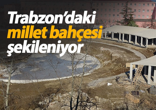 Trabzon'da millet bahçesi şekillenmeye başladı