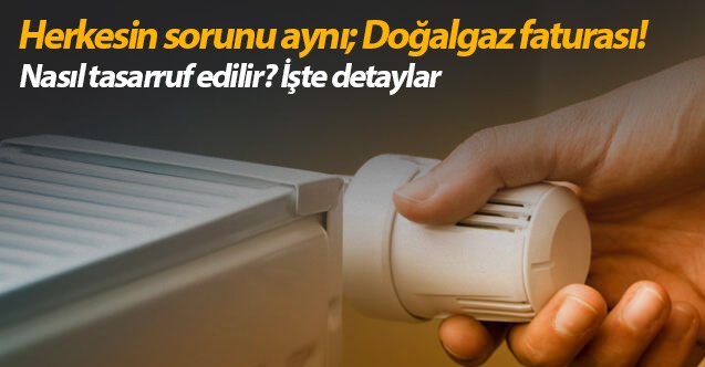 Doğalgazda nasıl tasarruf edilir? Doğalgaz faturası nasıl düşer?