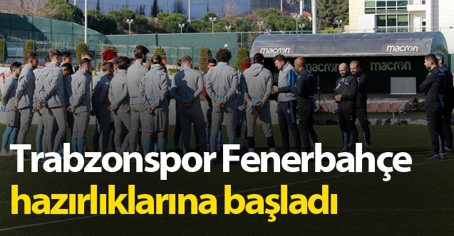 Trabzonspor Fenerbahçe hazırlıklarına başladı