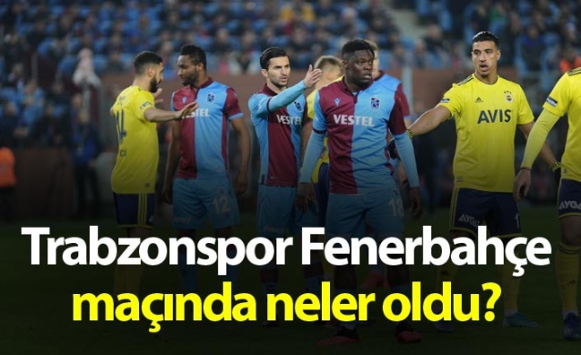 Trabzonspor Fenerbahçe maçında neler oldu?