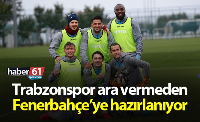 Trabzonspor ara veremden Fenerbahçe'ye hazırlanıyor