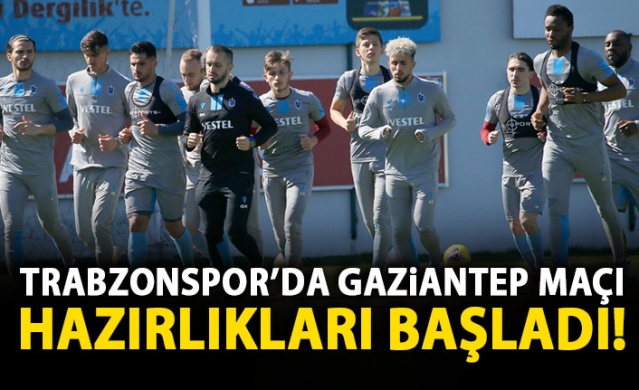 Trabzonspor, Gaziantep hazırlıklarına ara vermeden başladı