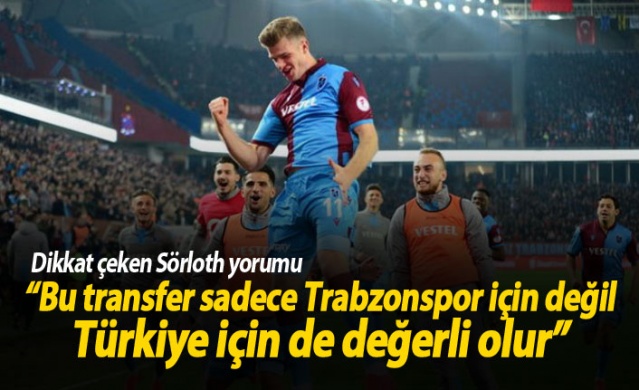 "Bu transfer sadece Trabzonspor için değil Türkiye için değerli olur"