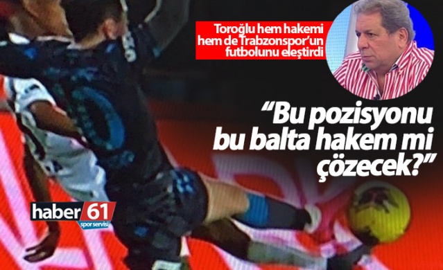 Toroğlu'ndan Trabzonspor maçının hakemine: Balta!