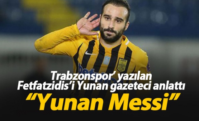 Trabzonspor'a yazılan Fetfatzidis'e övgü:  Yunan Messi