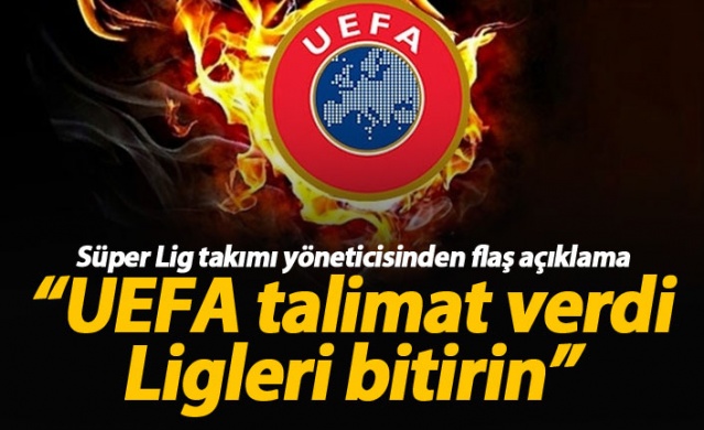 "UEFA talimat verdi, ligleri bitirin"