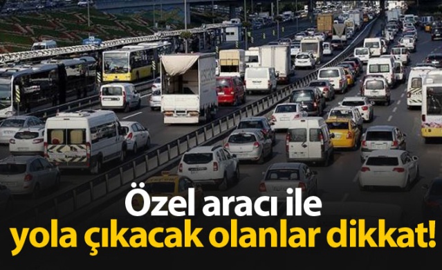 Özel aracı ile yola çıkacak olanlar dikkat!