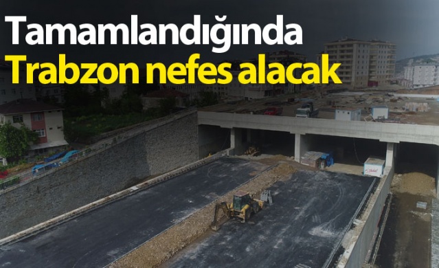 Tamamlandığında Trabzon nefes alacak