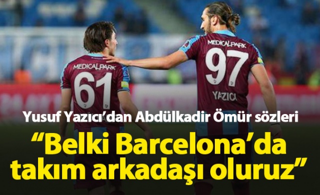 Yusuf Yazıcı: Abdülkadir'le belki Barcelona'da takım arkadaşı oluruz