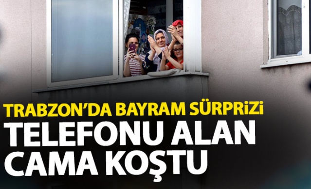 Trabzon'da bayram sürprizi, telefonu alan cama koştu