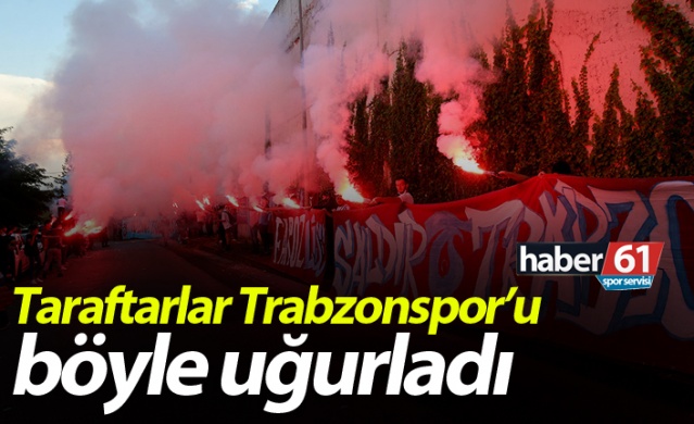 Taraftarlar Trabzonspor'u böyle uğurladı