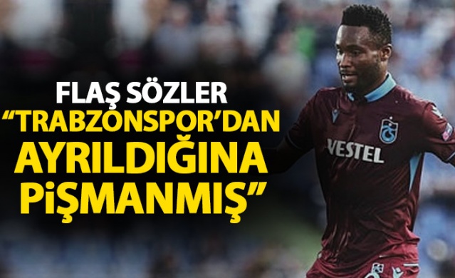 Flaş sözler: "Obi Mikel Trabzonspor'dan ayrıldığı için çok pişmanmış"