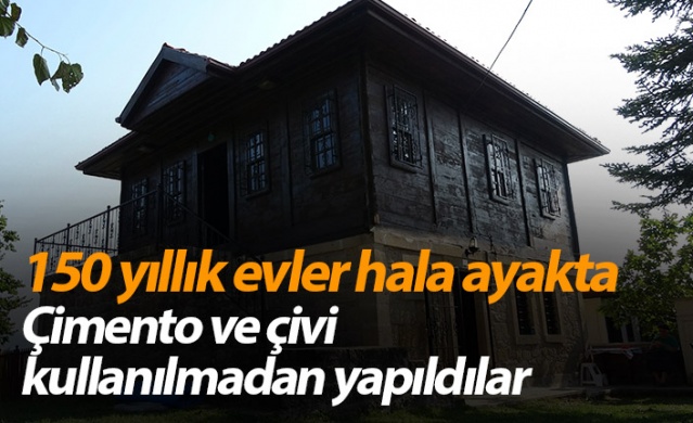 150 yıllık evler hala ayakta! Çimento ve çivi kullanılmadan yapıldılar