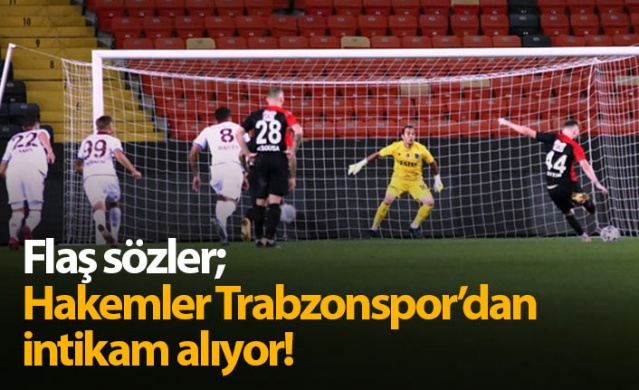 "Hakemler Trabzonspor'dan intikam alıyor"