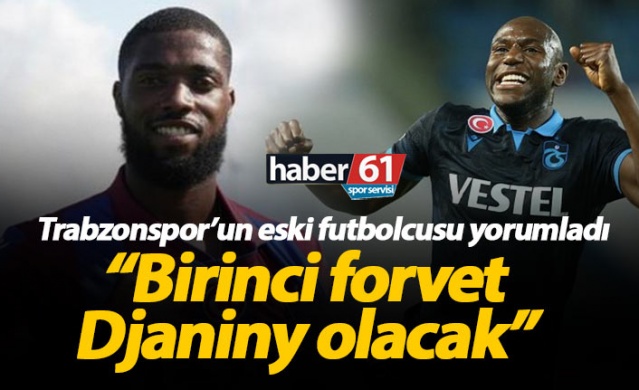 "Djaniny Trabzonspor'un birinci forveti olacak"