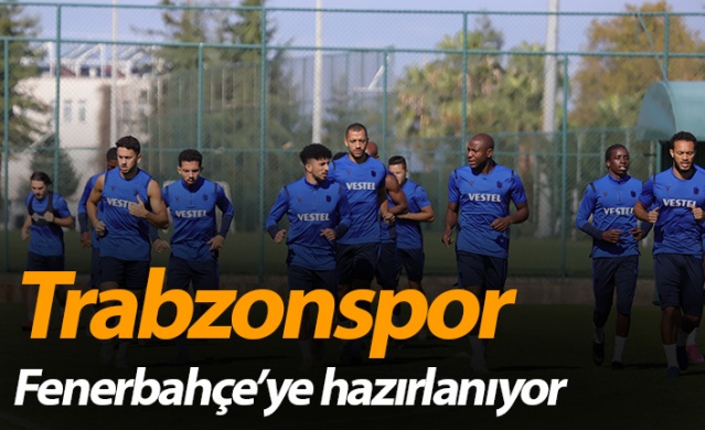 Trabzonspor Fenerbahçe'ye hazırlanıyor