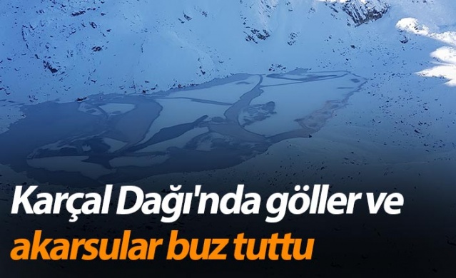 Karçal Dağı'nda göller ve akarsular buz tuttu.