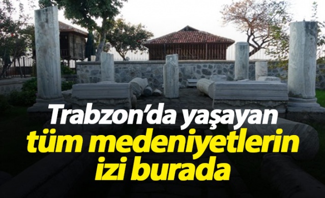 Trabzon'da yaşayan tüm medeniyetlerin izi burada