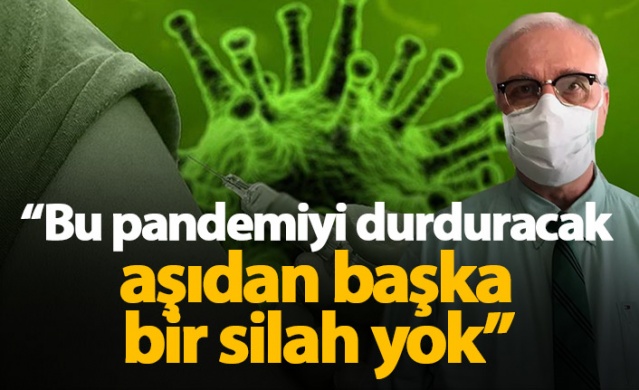 "Bu pandemiyi durduracak aşıdan başka bir silah yok"