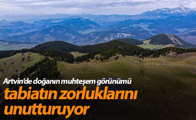 Artvin’de doğanın muhteşem görünümü tabiatın zorluklarını unutturuyor