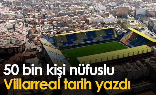 50 bin kişi nüfuslu Villarreal tarih yazdı