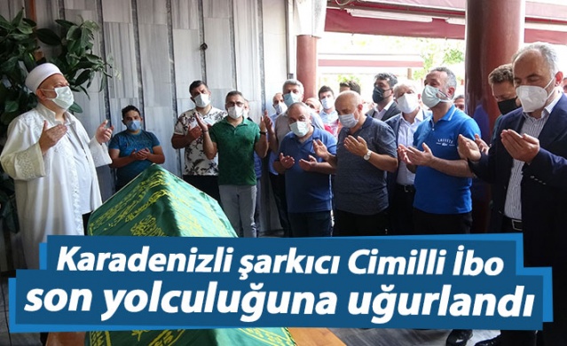 Karadenizli şarkıcı Cimilli İbo son yolculuğuna uğurlandı