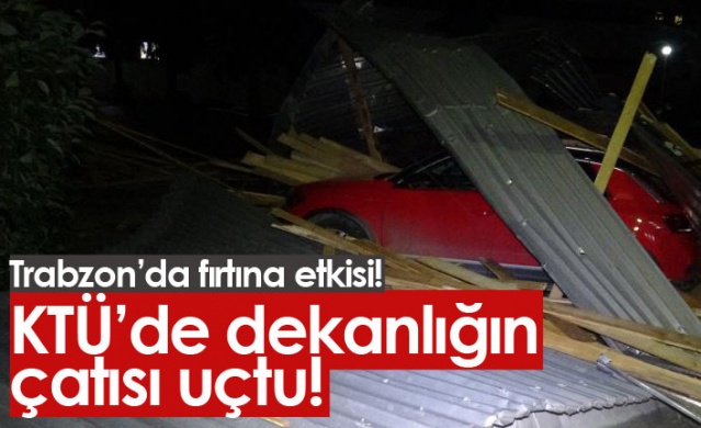 KTÜ'de dekanlığın çatısı uçtu