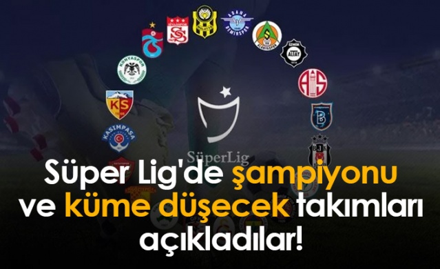 Süper Lig'de şampiyonu ve küme düşecek takımları açıkladılar!