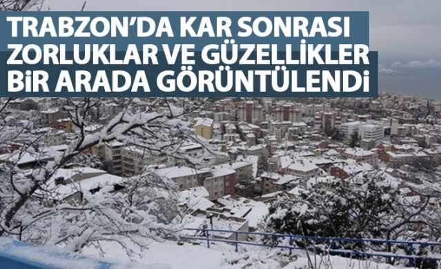 Trabzon'da kar sonrası zorluklar ve güzellikler böyle görüntülendi