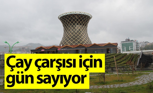 Rize çay Çarşısı açılış için gün sayıyor. Foto Haber