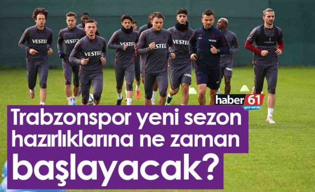 Trabzonspor yeni sezon hazırlıklarına ne zaman başlayacak?