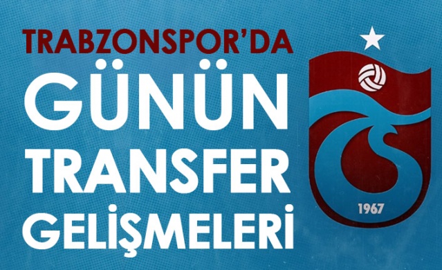 Trabzonspor'da günün transfer gelişmeleri