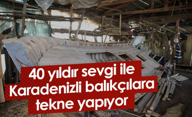 40 yıldır sevgi ile Karadenizli balıkçılara tekne yapıyor