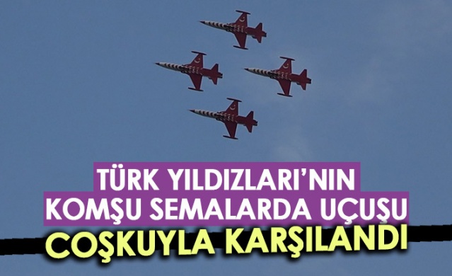 Türk Yıldızları'nın komşu semalarda uçuşu coşkuyla karşılandı. Foto Haber