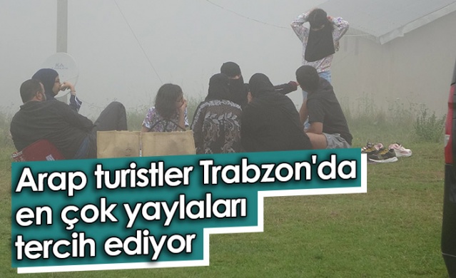 Arap turistler Trabzon'da en çok yaylaları tercih ediyor. Foto Haber