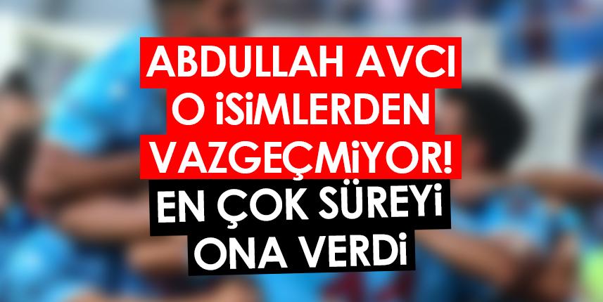 Abdullah Avcı o isimlerden vazgeçmiyor! En çok süreyi ona verdi. Foto Haber