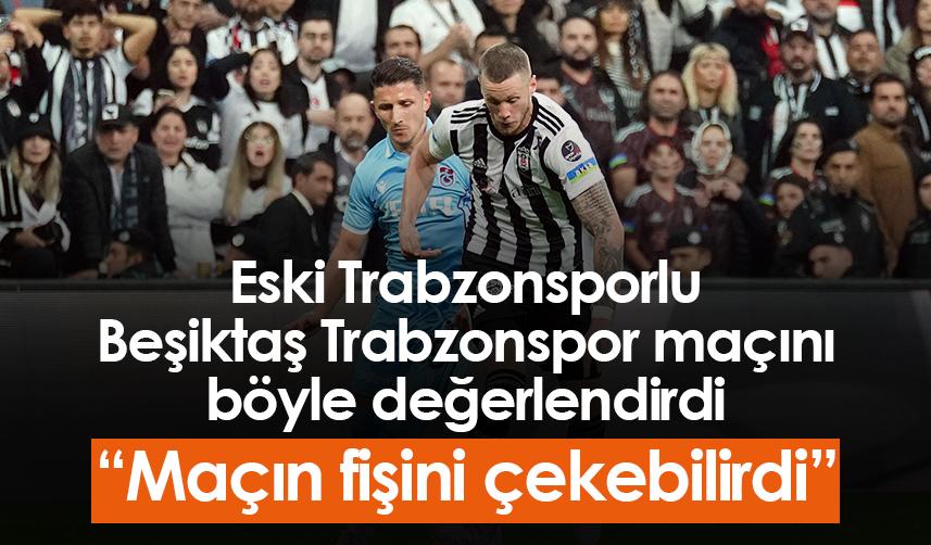 Eski Trabzonsporlu Beşiktaş Trabzonspor maçını böyle değerlendirdi! Foto Haber