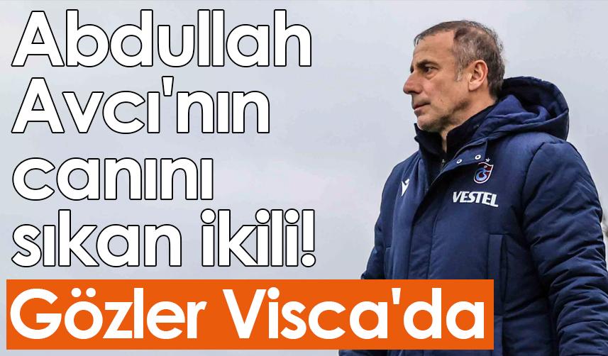 Abdullah Avcı'nın canını sıkan ikili! Gözler Visca'da