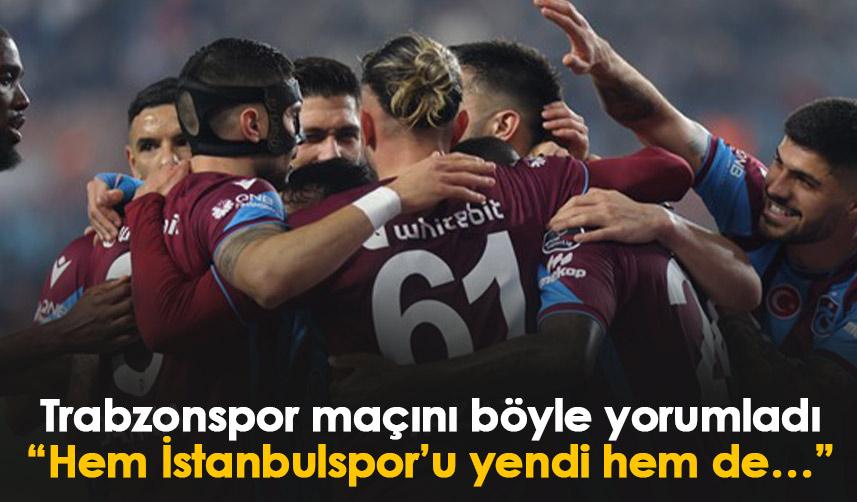 Trabzonspor maçını böyle yorumladı: Hem İstanbulspor’u yendi hem de…