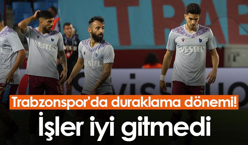 Trabzonspor'da duraklama dönemi! İşler iyi gitmedi