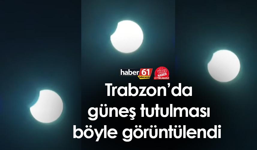 Trabzon'da güneş tutulması böyle görüntülendi