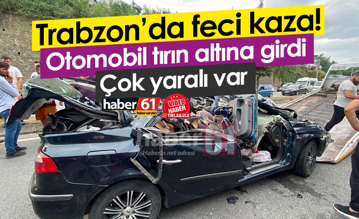 Trabzon’da Feci kaza! Otomobil tıra arkadan çarptı