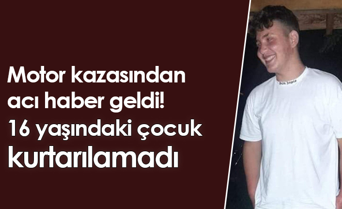 Motor kazasından acı haber geldi! 16 yaşındaki çocuk kurtarılamadı