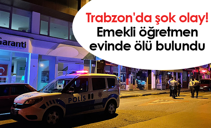 Trabzon'da şok olay! Emekli öğretmen evinde ölü bulundu