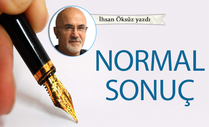 İhsan Öksüz yazdı..."Normal sonuç"