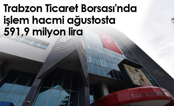 Trabzon Ticaret Borsası'nda işlem hacmi ağustosta 591,9 milyon lira