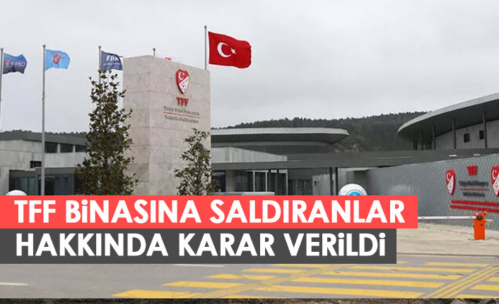 TFF binasına saldıran 2 kişi hakkında karar verildi.